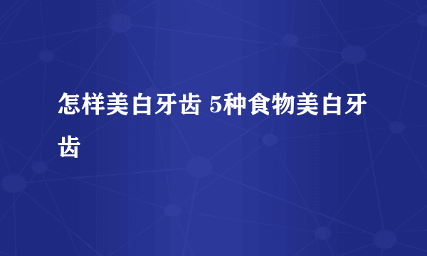 怎样美白牙齿 5种食物美白牙齿