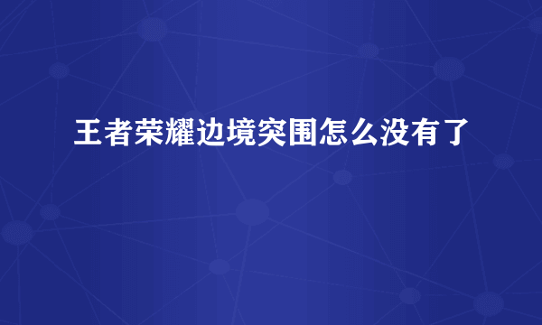 王者荣耀边境突围怎么没有了