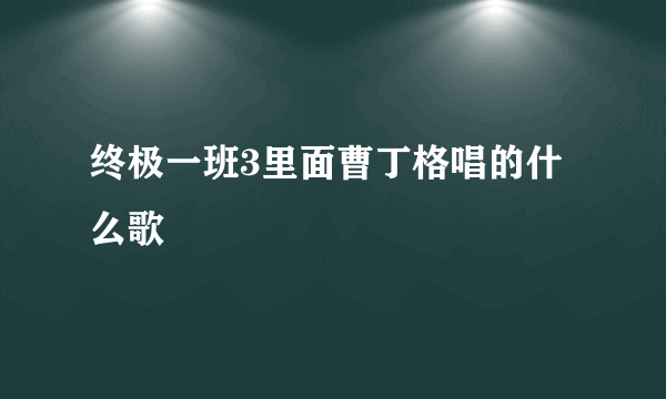 终极一班3里面曹丁格唱的什么歌