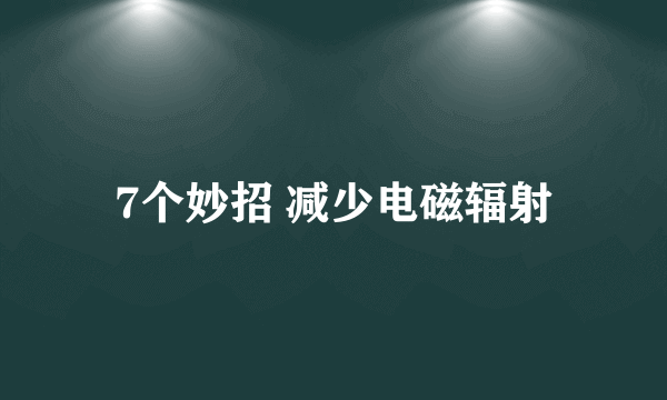 7个妙招 减少电磁辐射