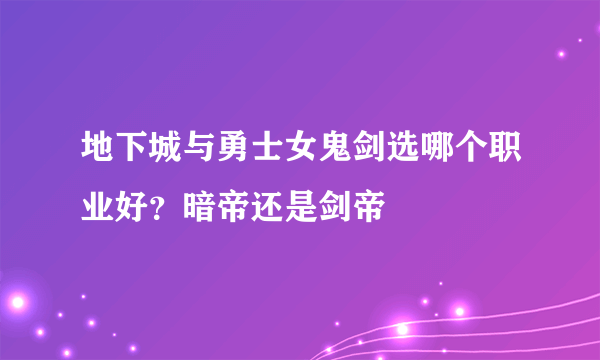 地下城与勇士女鬼剑选哪个职业好？暗帝还是剑帝