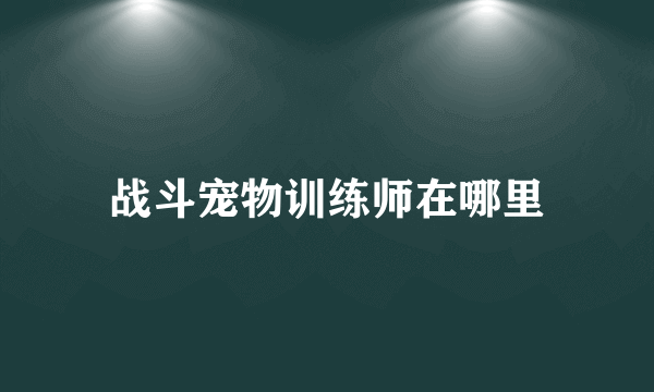 战斗宠物训练师在哪里