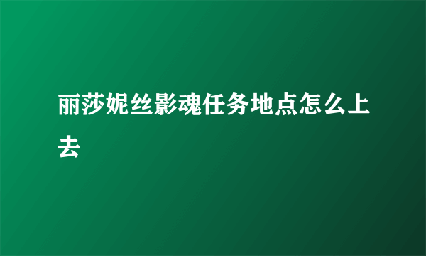 丽莎妮丝影魂任务地点怎么上去