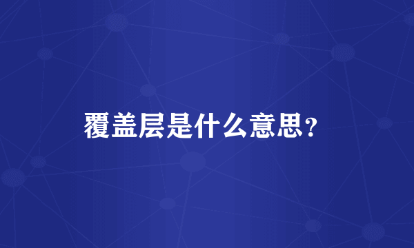 覆盖层是什么意思？