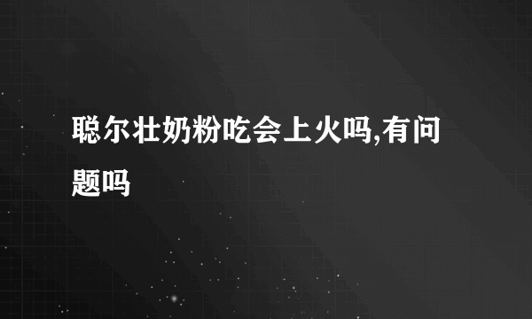 聪尔壮奶粉吃会上火吗,有问题吗