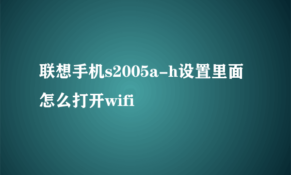 联想手机s2005a-h设置里面怎么打开wifi