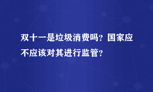 双十一是垃圾消费吗？国家应不应该对其进行监管？