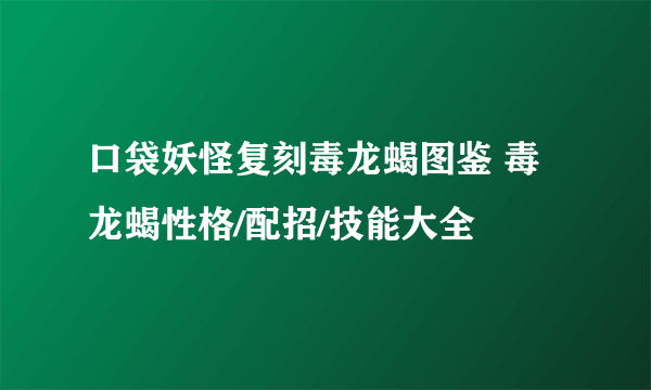 口袋妖怪复刻毒龙蝎图鉴 毒龙蝎性格/配招/技能大全