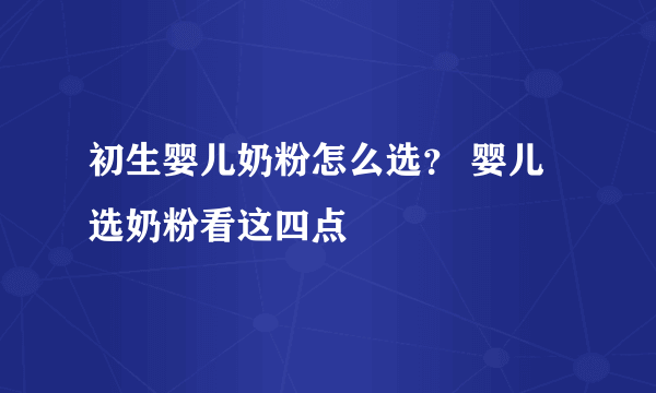 初生婴儿奶粉怎么选？ 婴儿选奶粉看这四点