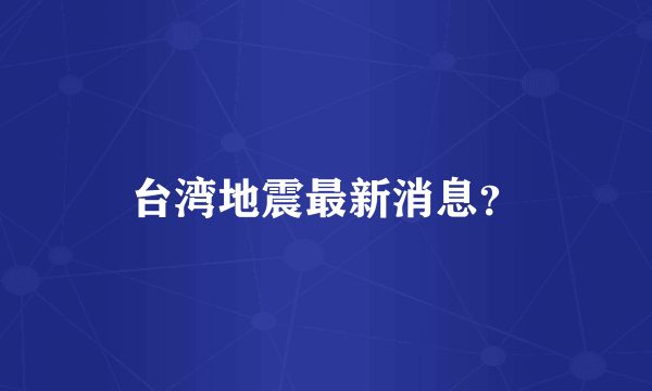 台湾地震最新消息？