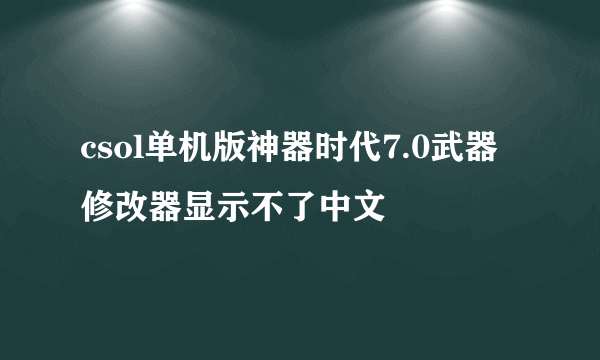 csol单机版神器时代7.0武器修改器显示不了中文