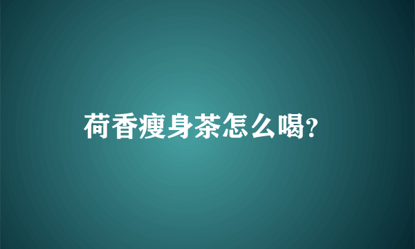 荷香瘦身茶怎么喝？