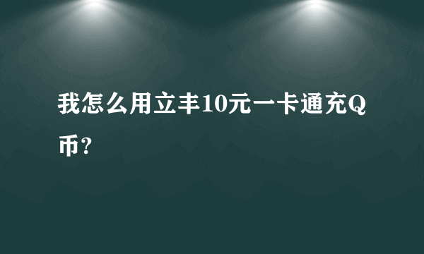 我怎么用立丰10元一卡通充Q币?