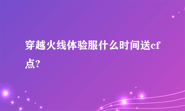 穿越火线体验服什么时间送cf点?