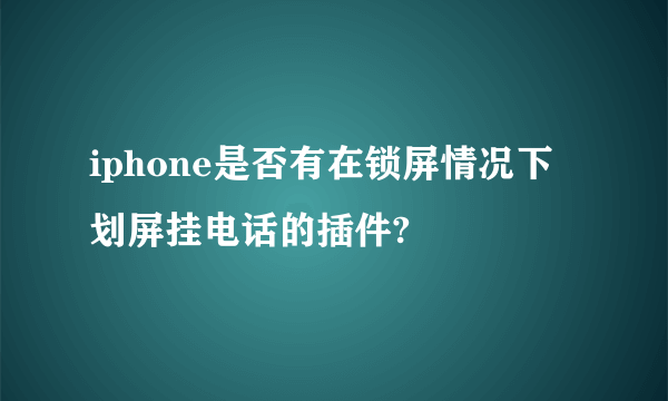 iphone是否有在锁屏情况下划屏挂电话的插件?