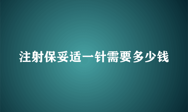 注射保妥适一针需要多少钱