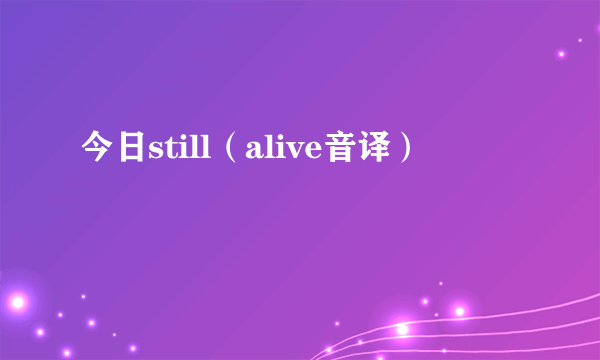 今日still（alive音译）