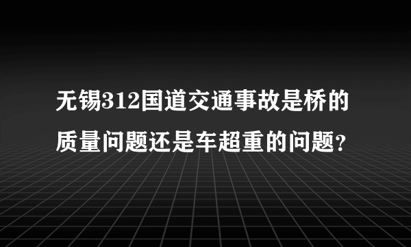 无锡312国道交通事故是桥的质量问题还是车超重的问题？