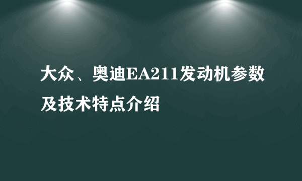 大众、奥迪EA211发动机参数及技术特点介绍