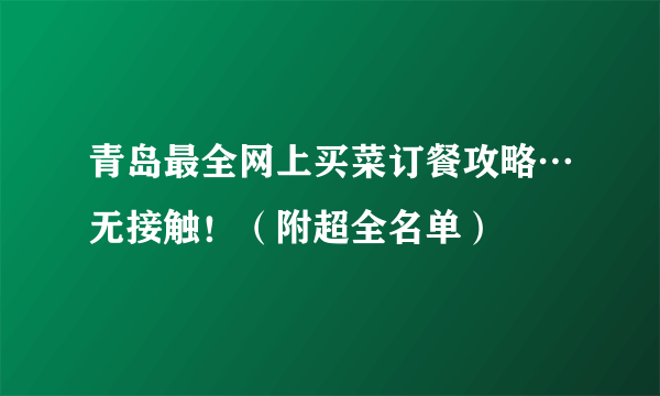 青岛最全网上买菜订餐攻略…无接触！（附超全名单）