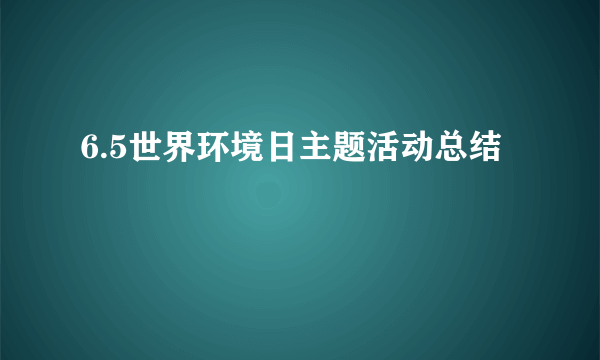 6.5世界环境日主题活动总结