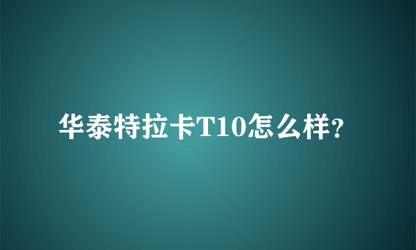 华泰特拉卡T10怎么样？