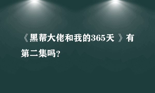 《黑帮大佬和我的365天 》有第二集吗？