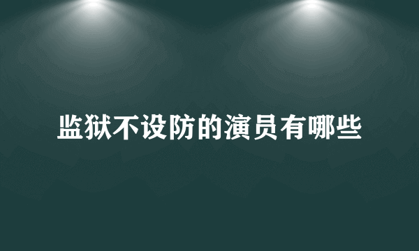 监狱不设防的演员有哪些