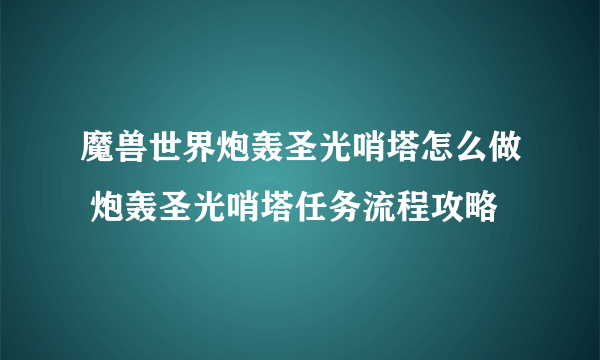 魔兽世界炮轰圣光哨塔怎么做 炮轰圣光哨塔任务流程攻略