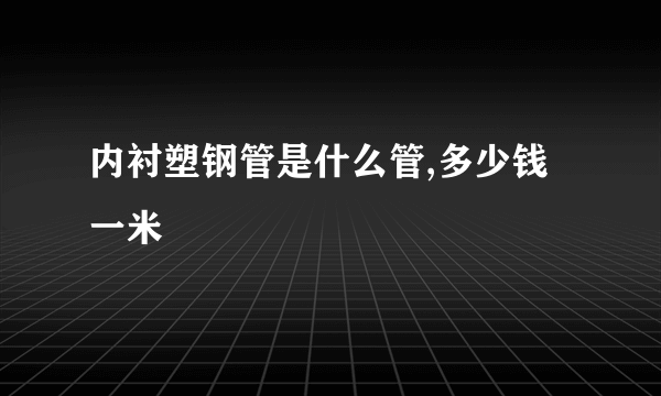 内衬塑钢管是什么管,多少钱一米