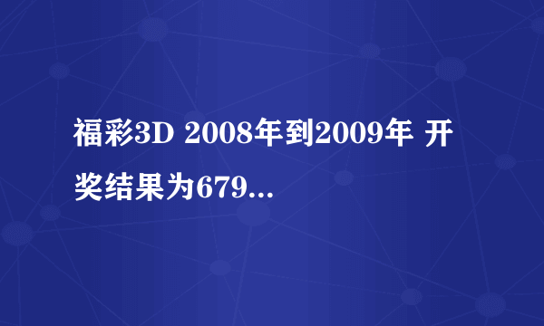 福彩3D 2008年到2009年 开奖结果为679（组选..直选） 日期加期号