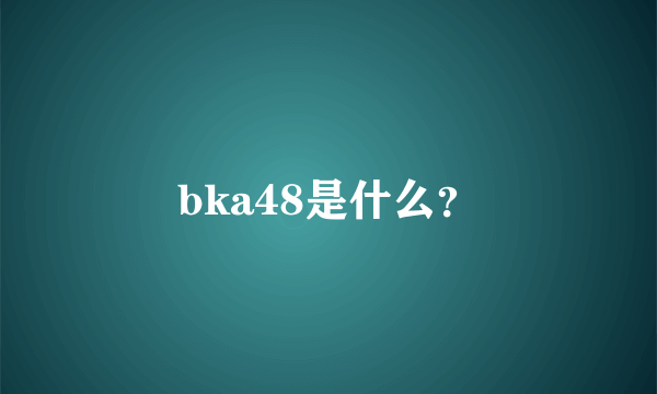 bka48是什么？