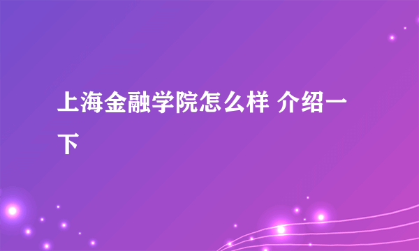 上海金融学院怎么样 介绍一下