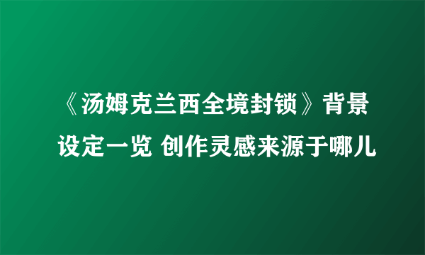 《汤姆克兰西全境封锁》背景设定一览 创作灵感来源于哪儿