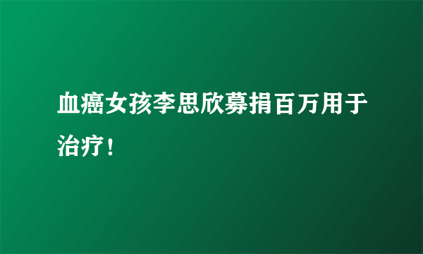 血癌女孩李思欣募捐百万用于治疗！