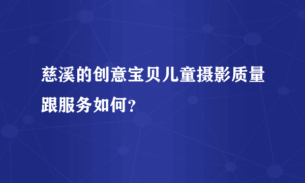 慈溪的创意宝贝儿童摄影质量跟服务如何？