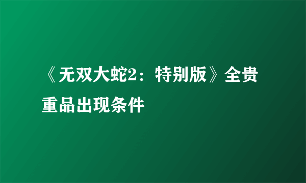 《无双大蛇2：特别版》全贵重品出现条件