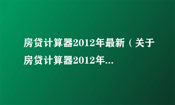 房贷计算器2012年最新（关于房贷计算器2012年最新的简介）