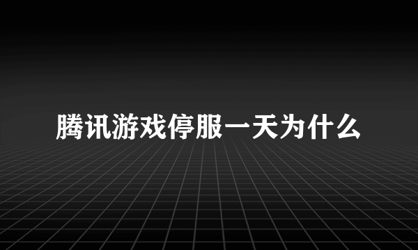 腾讯游戏停服一天为什么