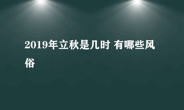 2019年立秋是几时 有哪些风俗