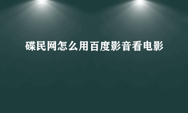 碟民网怎么用百度影音看电影