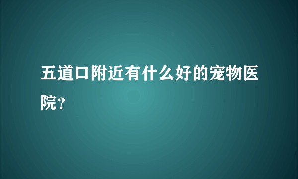 五道口附近有什么好的宠物医院？