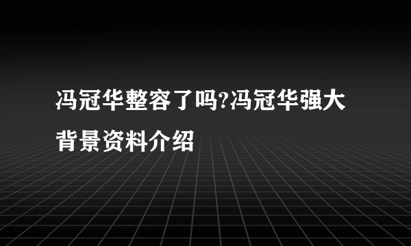 冯冠华整容了吗?冯冠华强大背景资料介绍