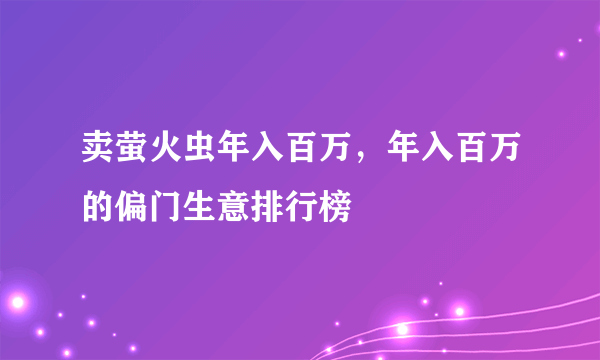 卖萤火虫年入百万，年入百万的偏门生意排行榜