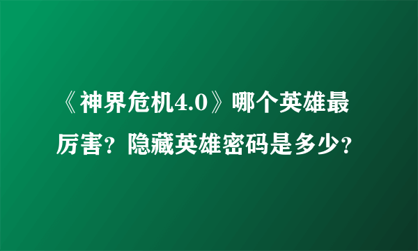 《神界危机4.0》哪个英雄最厉害？隐藏英雄密码是多少？