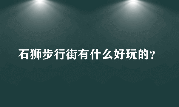 石狮步行街有什么好玩的？