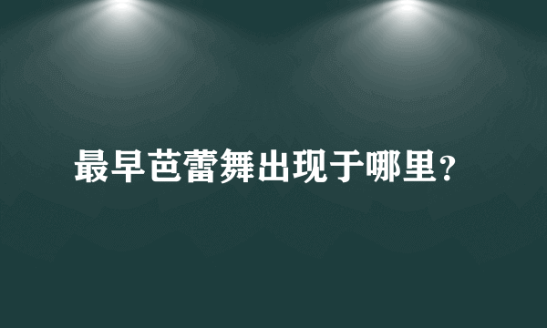 最早芭蕾舞出现于哪里？