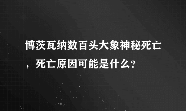 博茨瓦纳数百头大象神秘死亡，死亡原因可能是什么？