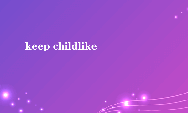 keep childlike