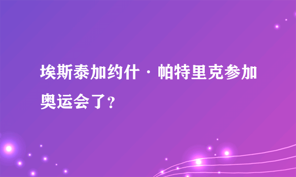 埃斯泰加约什·帕特里克参加奥运会了？